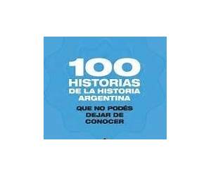 100 historias de la historia argentina que no podés dejar de conocer