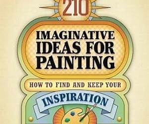 210 Imaginative Ideas for Painting: How to Find and Keep Your Inspiration and Advance Your Visual Style