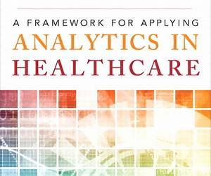A Framework for Applying Analytics in Healthcare: What Can Be Learned from the Best Practices in Retail, Banking, Politics, and Sports (FT Press Analytics) A Framework for Applying Analytics in Healthcare: What Can Be Learned from the Best Practices in Retail, Banking, Politics, and Sports (FT Press Analytics)