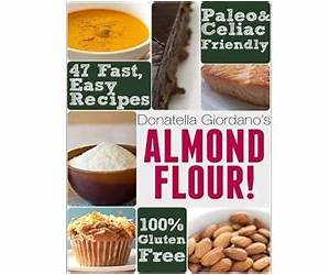 Almond Flour! Gluten Free \u0026 Paleo Diet Cookbook: 47 Irresistible Cooking \u0026 Baking Recipes for Wheat Free, Paleo and Celiac Diets (Gluten-Free Goodness Series)