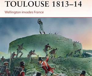 Bayonne and Toulouse 1813-14: Wellington Invades France