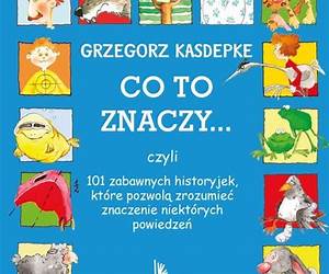 CO TO ZNACZY... 101 zabawnych historyjek, które pozwolą zrozumieć znaczenie niektórych powiedzeń CO TO ZNACZY... 101 zabawnych historyjek, które pozwolą zrozumieć znaczenie niektórych powiedzeń