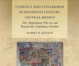 Conflict and Conversion in Sixteenth Century Central Mexico: The Augustinian War on and Beyond the Chichimeca Frontier (European Expansion and Indigenous Response, 12)
