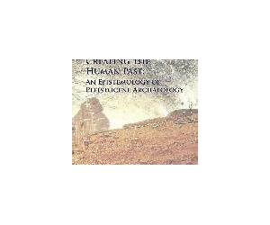 Creating the Human Past: An Epistemology of Pleistocene Archaeology Creating the Human Past: An Epistemology of Pleistocene Archaeology