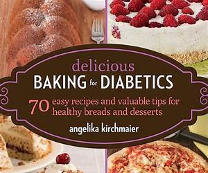 Delicious Baking for Diabetics: 70 Easy Recipes and Valuable Tips for Healthy and Delicious Breads and Desserts Delicious Baking for Diabetics: 70 Easy Recipes and Valuable Tips for Healthy and Delicious Breads and Desserts