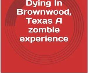 Dying In Brownwood, Texas A Zombie Experience Dying In Brownwood, Texas A Zombie Experience