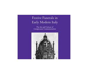 Festive Funerals in Early Modern Italy: The Art and Culture of Conspicuous Commemoration (Visual Culture in Early Modernity)
