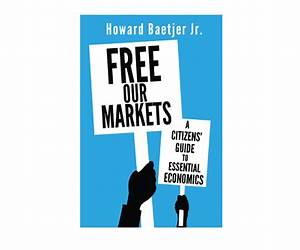 Free Our Markets: A Citizens Guide to Essential Economics Free Our Markets: A Citizens Guide to Essential Economics