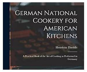 German National Cookery for American Kitchens: A Practical Book of the Art of Cooking as Performed in Germany (Classic Reprint) German National Cookery for American Kitchens: A Practical Book of the Art of Cooking as Performed in Germany (Classic Reprint)