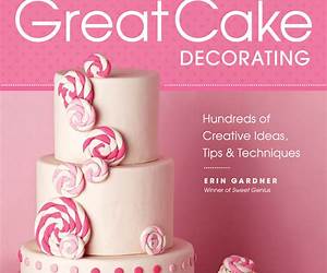 Great Cake Decorating: Sweet Designs for Cakes \u0026 Cupcakes