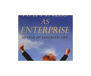 Happiness As Enterprise: An Essay on Neoliberal Life