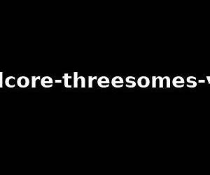 Hardcore Threesomes Hardcore Threesomes