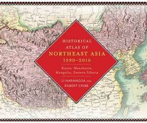Historical Atlas of Northeast Asia, 1590-2010: Korea, Manchuria, Mongolia, Eastern Siberia
