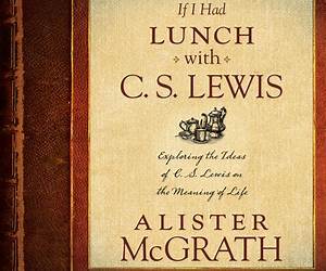 If I Had Lunch with C. S. Lewis: Exploring the Ideas of C. S. Lewis on the Meaning of Life