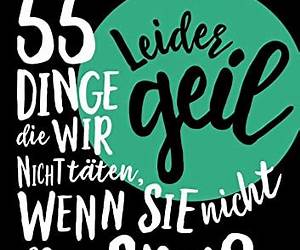 Leider geil. 55 Dinge, die wir nicht täten, wenn sie nicht so viel Spaß machen würden
