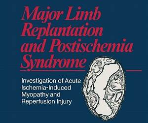 Major Limb Replantation and Postischemia Syndrome: Investigation of Acute Ischemia-Induced Myopathy and Reperfusion Injury Major Limb Replantation and Postischemia Syndrome: Investigation of Acute Ischemia-Induced Myopathy and Reperfusion Injury