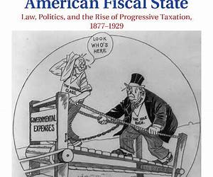 Making the Modern American Fiscal State: Law, Politics, and the Rise of Progressive Taxation, 1877-1929 Making the Modern American Fiscal State: Law, Politics, and the Rise of Progressive Taxation, 1877-1929