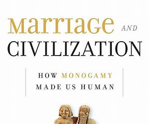 Marriage and Civilization: How Monogamy Made Us Human