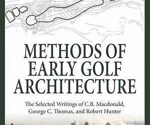 Methods of Early Golf Architecture: The Selected Writings of Alister MacKenzie, H.S. Colt, and A.W. Tillinghast