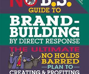 No B.S. Guide to Brand-Building by Direct Response: The Ultimate No Holds Barred Plan to Creating and Profiting from a Powerful Brand Without Buying It No B.S. Guide to Brand-Building by Direct Response: The Ultimate No Holds Barred Plan to Creating and Profiting from a Powerful Brand Without Buying It