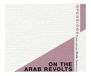 On the Arab Revolts and the Iranian Revolution: Power and Resistance Today (Suspensions: Contemporary Middle Eastern and Islamicate Thought)
