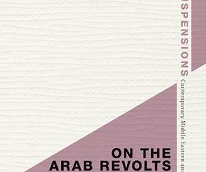 On the Arab Revolts and the Iranian Revolution: Power and Resistance Today (Suspensions: Contemporary Middle Eastern and Islamicate Thought)