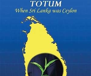 Round the Tea Totum:When Sri Lanka was Ceylon Round the Tea Totum:When Sri Lanka was Ceylon