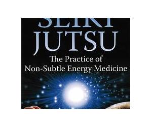 Seiki Jutsu: The Practice of Non-Subtle Energy Medicine Seiki Jutsu: The Practice of Non-Subtle Energy Medicine