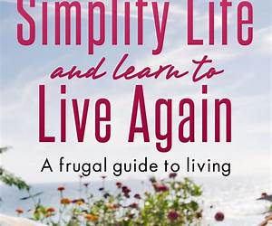 Simplify Life and Learn to Live Again: A Frugal Guide to Living Simplify Life and Learn to Live Again: A Frugal Guide to Living