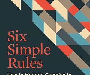 Six Simple Rules: How to Manage Complexity without Getting Complicated Six Simple Rules: How to Manage Complexity without Getting Complicated