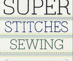 Super Stitches Sewing: A Complete Guide to Machine-Sewing and Hand-Stitching Techniques
