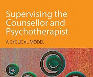 Supervising the Counsellor and Psychotherapist: A cyclical model Supervising the Counsellor and Psychotherapist: A cyclical model