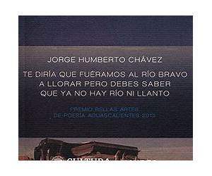 Te diría que fuéramos al río Bravo a llorar pero debes saber que ya no hay río ni llanto