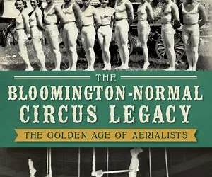 The Bloomington-Normal Circus Legacy: The Golden Age of Aerialists