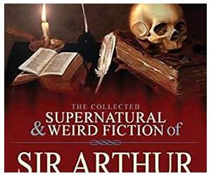 The Collected Supernatural and Weird Fiction of Sir Arthur Quiller-Couch: Forty-Two Short Stories of the Strange and Unusual
