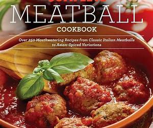The Complete Meatball Cookbook: Over 200 Mouthwatering Recipes--From Classic Italian Meatballs to Asian-Spiced Variations