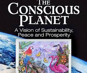 The Conscious Planet: A Vision of Sustainability, Peace \u0026 Prosperity
