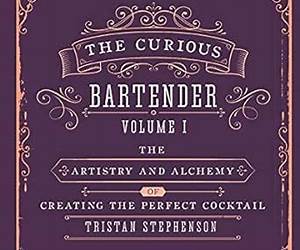 The Curious Bartender Volume 1: The artistry and alchemy of creating the perfect cocktail