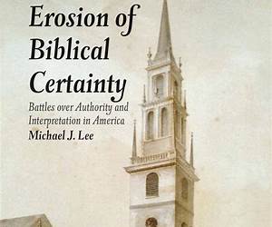 The Erosion of Biblical Certainty: Battles over Authority and Interpretation in America The Erosion of Biblical Certainty: Battles over Authority and Interpretation in America