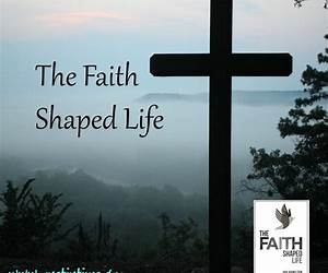 The Faith-Shaped Life The Faith-Shaped Life