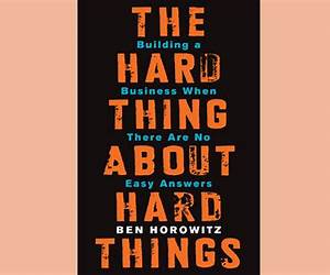 The Hard Thing About Hard Things: Building a Business When There Are No Easy Answers