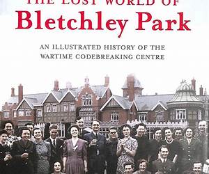 The Lost World of Bletchley Park: The Official Illustrated History of the Wartime Codebreaking Centre