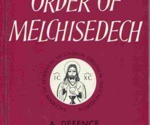 The Order of Melchisedech: A Defence of the Catholic Priesthood