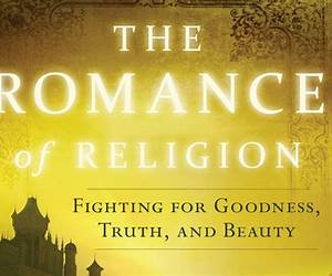 The Romance of Religion: Fighting for Goodness, Truth, and Beauty