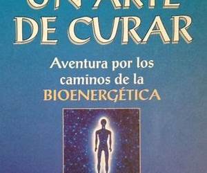 Un arte de curar. Aventura por los caminos de la Bioenergética Un arte de curar. Aventura por los caminos de la Bioenergética