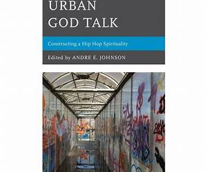 Urban God Talk: Constructing a Hip Hop Spirituality Urban God Talk: Constructing a Hip Hop Spirituality
