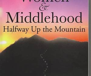 Women \u0026 Middlehood: Halfway Up the Mountain Women \u0026 Middlehood: Halfway Up the Mountain